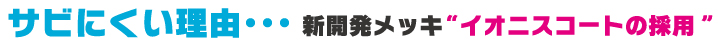 サビにくい理由・・・新開発メッキイオニスコートの採用